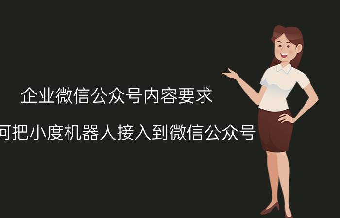 企业微信公众号内容要求 如何把小度机器人接入到微信公众号？